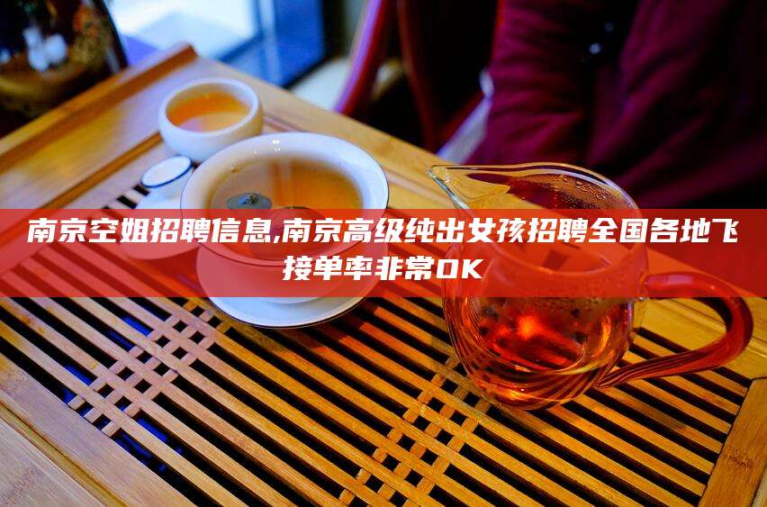 鄢陵南京空姐招聘信息,南京高级纯出女孩招聘全国各地飞接单率非常OK