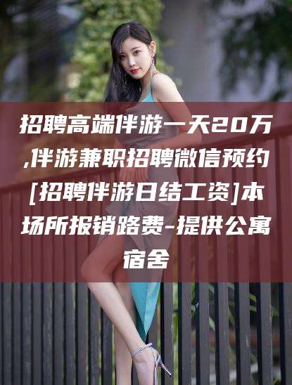 鄢陵招聘高端伴游一天20万,伴游兼职招聘微信预约[招聘伴游日结工资]本场所报销路费-提供公寓宿舍