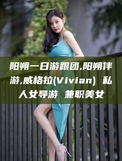 鄢陵阳朔一日游跟团,阳朔伴游,威格拉(Vivian) 私人女导游 兼职美女