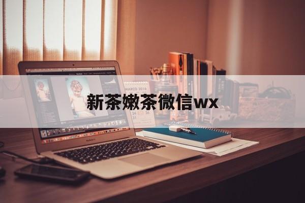 鄢陵包含新茶嫩茶微信wx的词条