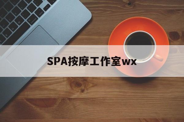 鄢陵什么是spa按摩最新资讯（谁能告诉我哪里有鄢陵SPA按摩工作室wx？）